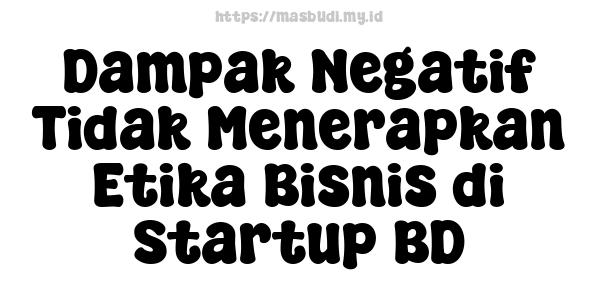 Dampak Negatif Tidak Menerapkan Etika Bisnis di Startup BD