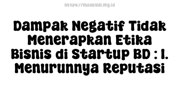 Dampak Negatif Tidak Menerapkan Etika Bisnis di Startup BD : 1. Menurunnya Reputasi