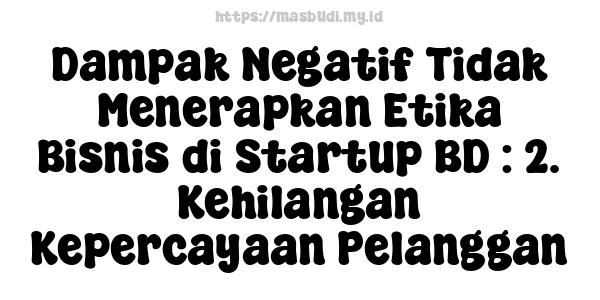 Dampak Negatif Tidak Menerapkan Etika Bisnis di Startup BD : 2. Kehilangan Kepercayaan Pelanggan