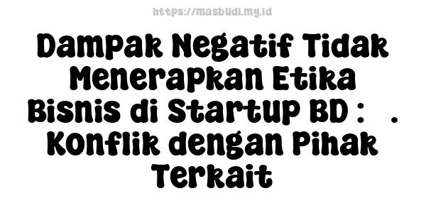 Dampak Negatif Tidak Menerapkan Etika Bisnis di Startup BD : 3. Konflik dengan Pihak Terkait