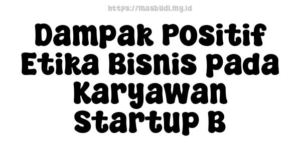 Dampak Positif Etika Bisnis pada Karyawan Startup B