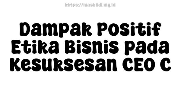 Dampak Positif Etika Bisnis pada Kesuksesan CEO C