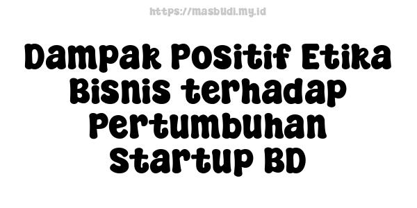 Dampak Positif Etika Bisnis terhadap Pertumbuhan Startup BD