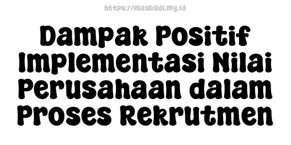 Dampak Positif Implementasi Nilai Perusahaan dalam Proses Rekrutmen