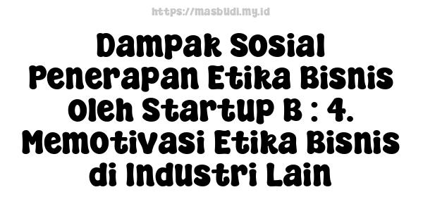 Dampak Sosial Penerapan Etika Bisnis oleh Startup B : 4. Memotivasi Etika Bisnis di Industri Lain