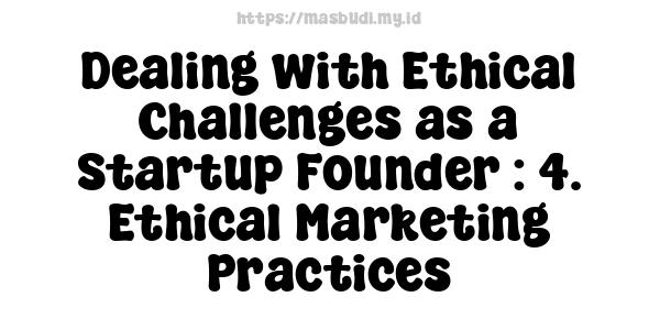 Dealing with Ethical Challenges as a Startup Founder : 4. Ethical Marketing Practices