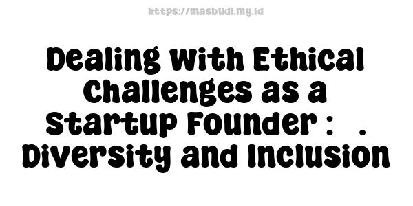 Dealing with Ethical Challenges as a Startup Founder : 5. Diversity and Inclusion