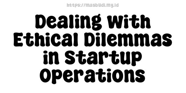 Dealing with Ethical Dilemmas in Startup Operations