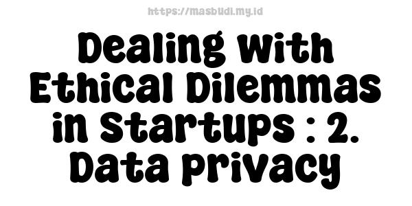 Dealing with Ethical Dilemmas in Startups : 2. Data privacy