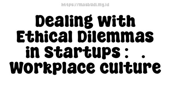 Dealing with Ethical Dilemmas in Startups : 3. Workplace culture