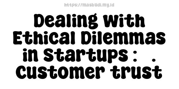 Dealing with Ethical Dilemmas in Startups : 5. Customer trust