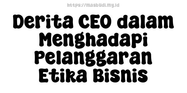 Derita CEO dalam Menghadapi Pelanggaran Etika Bisnis