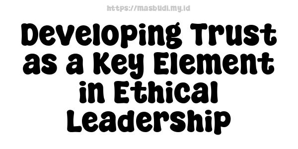 Developing Trust as a Key Element in Ethical Leadership