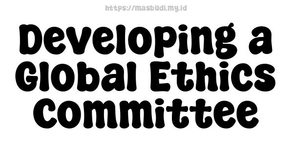 Developing a Global Ethics Committee