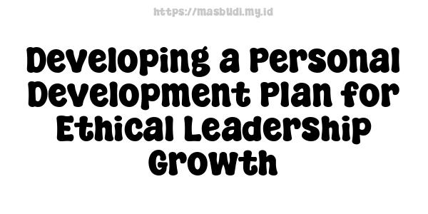 Developing a Personal Development Plan for Ethical Leadership Growth