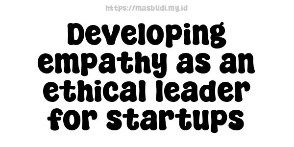 Developing empathy as an ethical leader for startups