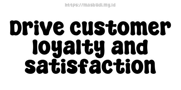 Drive customer loyalty and satisfaction