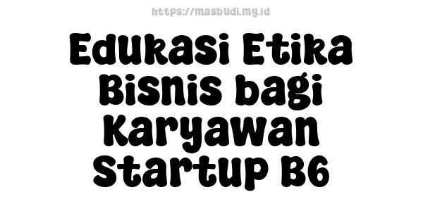 Edukasi Etika Bisnis bagi Karyawan Startup B6