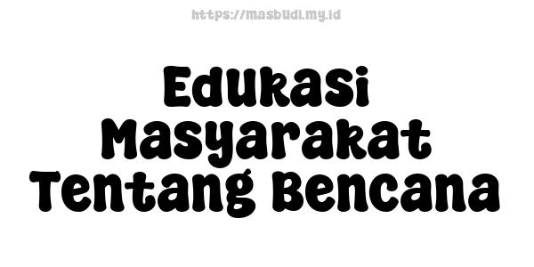 Edukasi Masyarakat Tentang Bencana