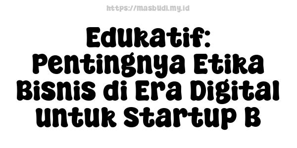 Edukatif: Pentingnya Etika Bisnis di Era Digital untuk Startup B