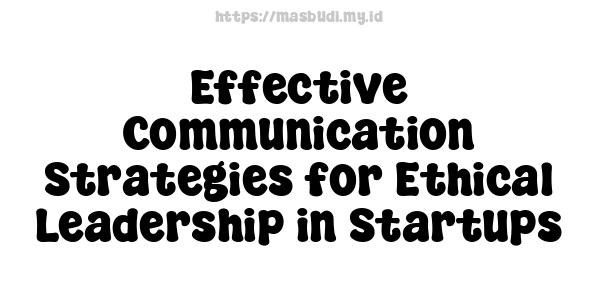 Effective Communication Strategies for Ethical Leadership in Startups