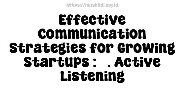 Effective Communication Strategies for Growing Startups : 3. Active Listening