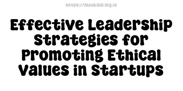 Effective Leadership Strategies for Promoting Ethical Values in Startups