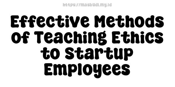 Effective Methods of Teaching Ethics to Startup Employees