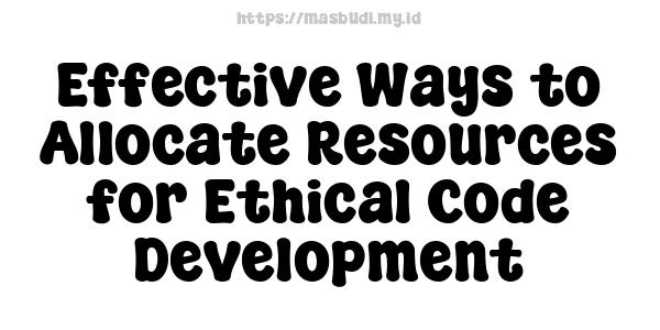 Effective Ways to Allocate Resources for Ethical Code Development