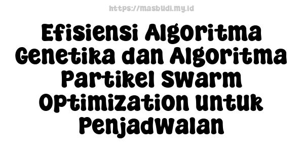 Efisiensi Algoritma Genetika dan Algoritma Partikel Swarm Optimization untuk Penjadwalan