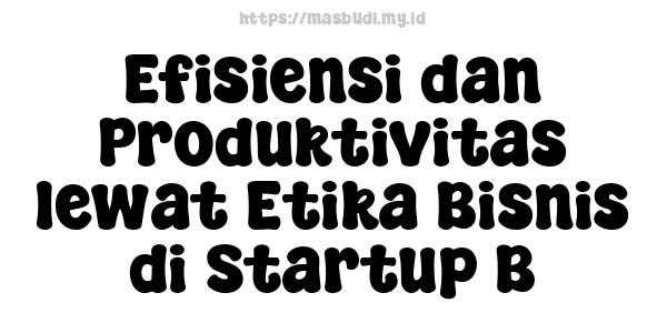 Efisiensi dan Produktivitas lewat Etika Bisnis di Startup B