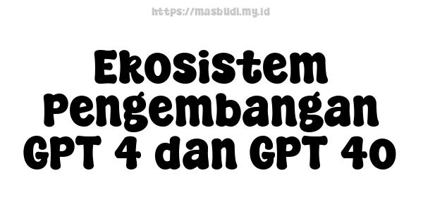 Ekosistem Pengembangan GPT-4 dan GPT-4o