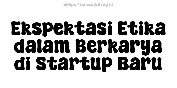 Ekspektasi Etika dalam Berkarya di Startup Baru