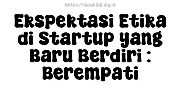 Ekspektasi Etika di Startup yang Baru Berdiri : Berempati