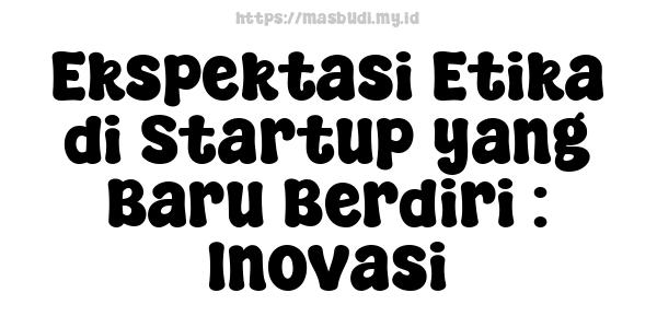 Ekspektasi Etika di Startup yang Baru Berdiri : Inovasi