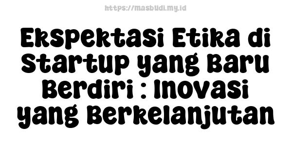 Ekspektasi Etika di Startup yang Baru Berdiri : Inovasi yang Berkelanjutan