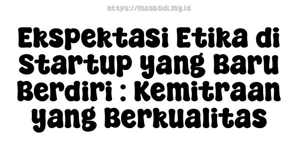 Ekspektasi Etika di Startup yang Baru Berdiri : Kemitraan yang Berkualitas