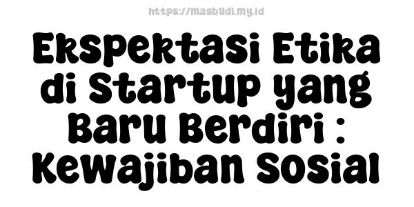 Ekspektasi Etika di Startup yang Baru Berdiri : Kewajiban Sosial