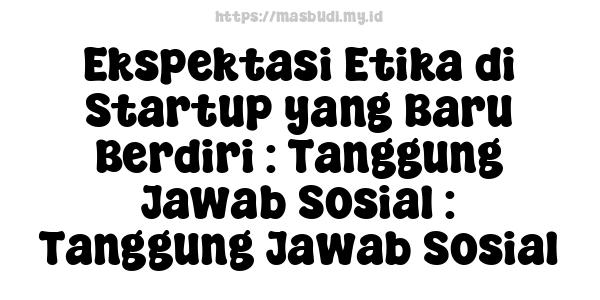 Ekspektasi Etika di Startup yang Baru Berdiri : Tanggung Jawab Sosial : Tanggung Jawab Sosial