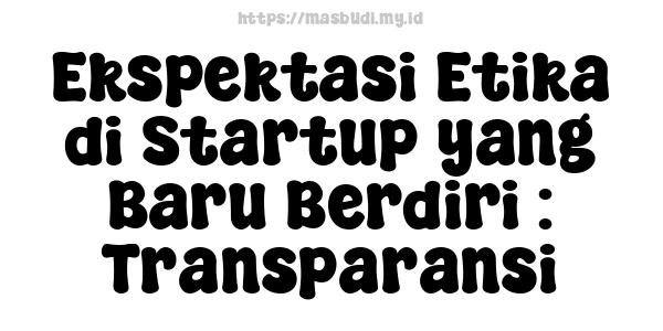 Ekspektasi Etika di Startup yang Baru Berdiri : Transparansi