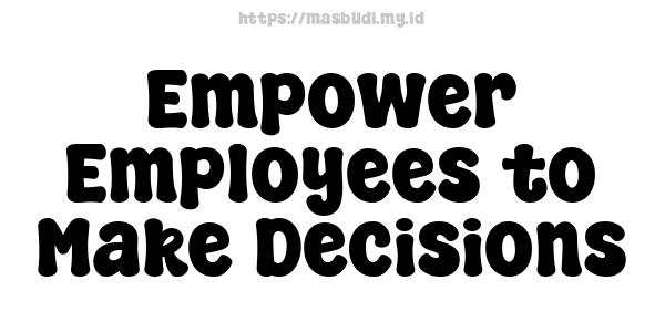 Empower Employees to Make Decisions