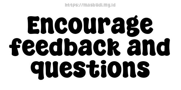 Encourage feedback and questions