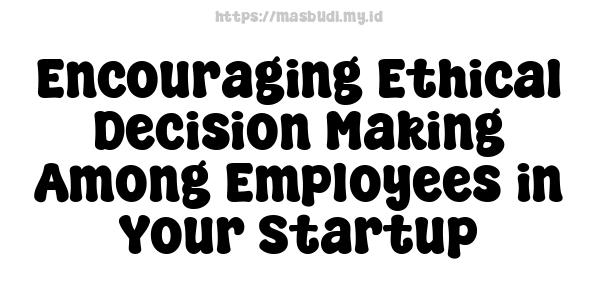 Encouraging Ethical Decision-Making Among Employees in Your Startup