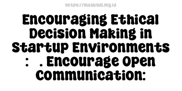 Encouraging Ethical Decision-Making in Startup Environments : 3. Encourage Open Communication: