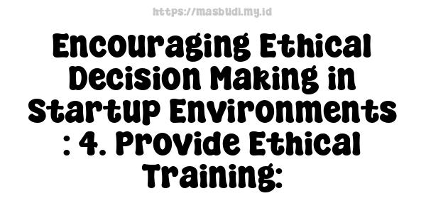 Encouraging Ethical Decision-Making in Startup Environments : 4. Provide Ethical Training: