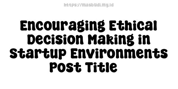 Encouraging Ethical Decision-Making in Startup Environments -Post Title 3