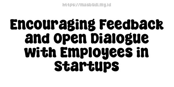 Encouraging Feedback and Open Dialogue with Employees in Startups