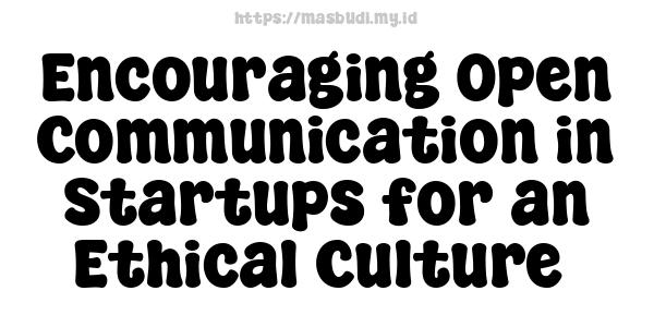 Encouraging Open Communication in Startups for an Ethical Culture 