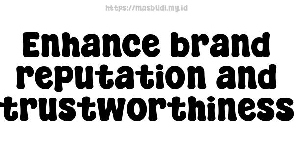 Enhance brand reputation and trustworthiness