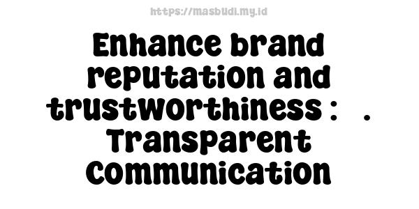 Enhance brand reputation and trustworthiness : 3. Transparent Communication